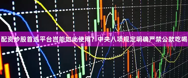 配资炒股首选平台岂能如此使用？中央八项规定明确严禁公款吃喝
