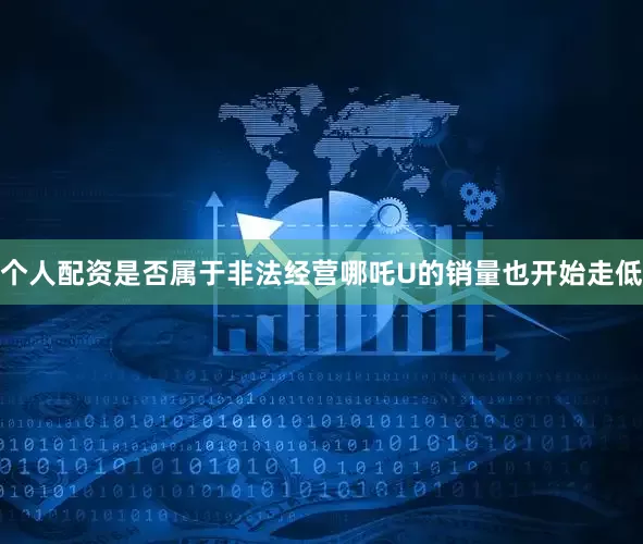 个人配资是否属于非法经营哪吒U的销量也开始走低
