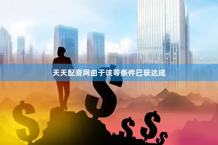 天天配资网由于该等条件已获达成