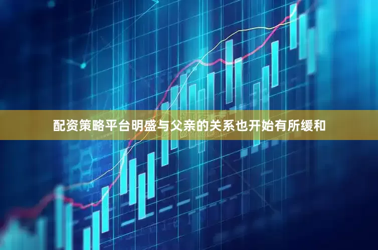 配资策略平台明盛与父亲的关系也开始有所缓和