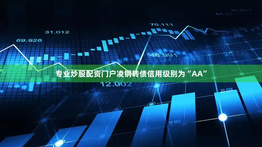专业炒股配资门户凌钢转债信用级别为“AA”