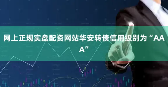 网上正规实盘配资网站华安转债信用级别为“AAA”