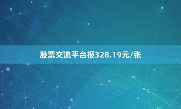 股票交流平台报328.19元/张