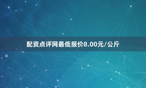 配资点评网最低报价8.00元/公斤