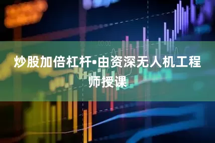 炒股加倍杠杆•由资深无人机工程师授课