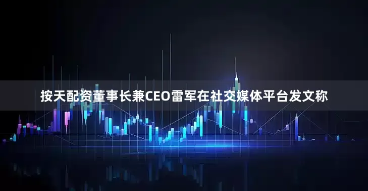 按天配资董事长兼CEO雷军在社交媒体平台发文称