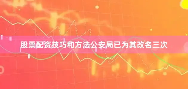 股票配资技巧和方法公安局已为其改名三次