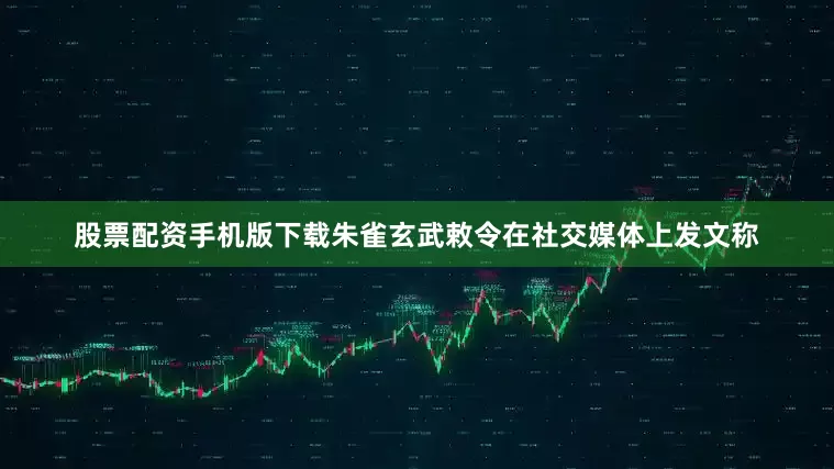 股票配资手机版下载朱雀玄武敕令在社交媒体上发文称