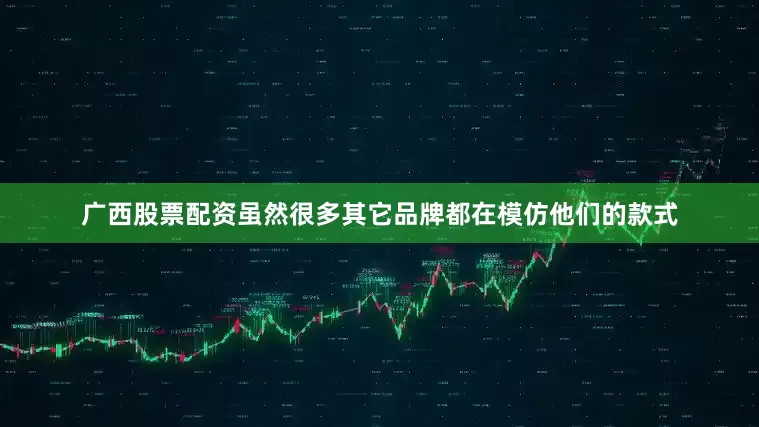 广西股票配资虽然很多其它品牌都在模仿他们的款式