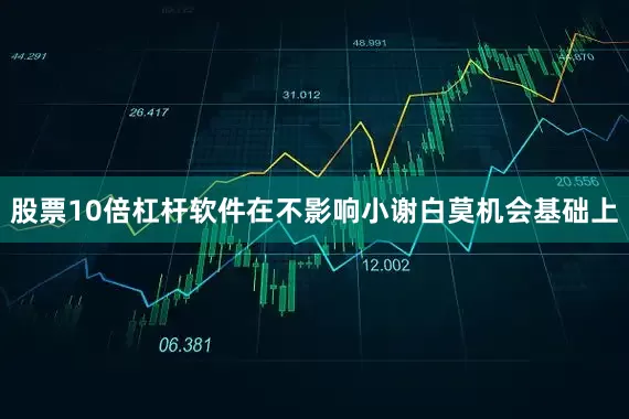 股票10倍杠杆软件在不影响小谢白莫机会基础上