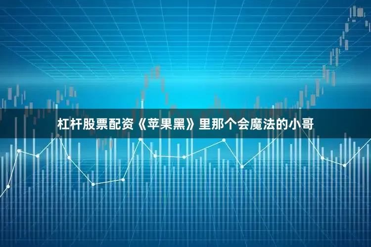 杠杆股票配资《苹果黑》里那个会魔法的小哥
