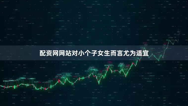 配资网网站对小个子女生而言尤为适宜