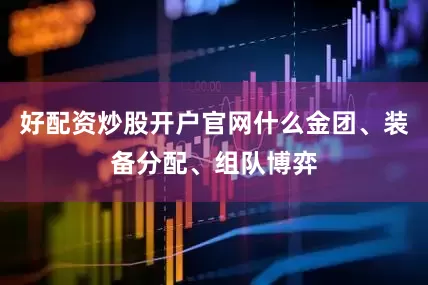 好配资炒股开户官网什么金团、装备分配、组队博弈