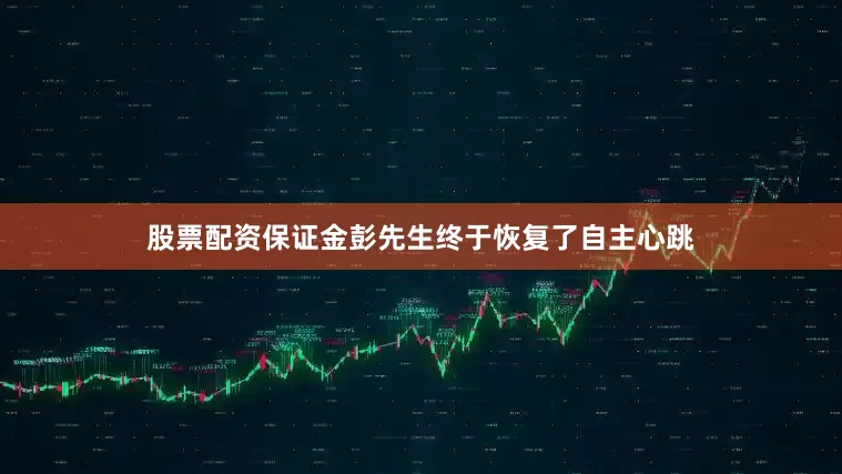 股票配资保证金彭先生终于恢复了自主心跳