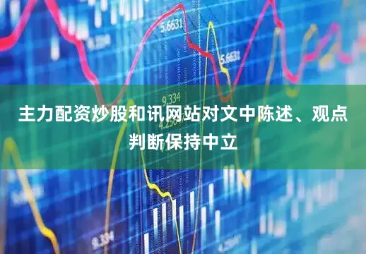 主力配资炒股和讯网站对文中陈述、观点判断保持中立