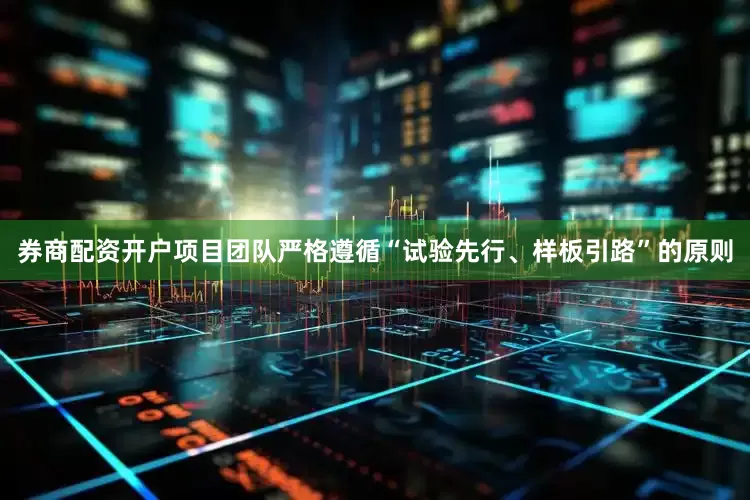 券商配资开户项目团队严格遵循“试验先行、样板引路”的原则