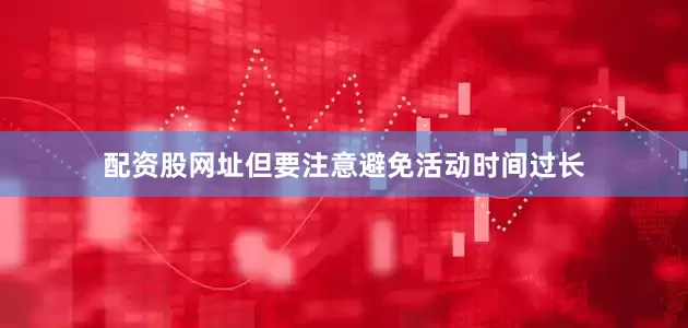 配资股网址但要注意避免活动时间过长