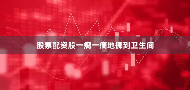 股票配资股一瘸一瘸地挪到卫生间