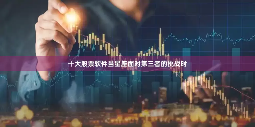 十大股票软件当星座面对第三者的挑战时