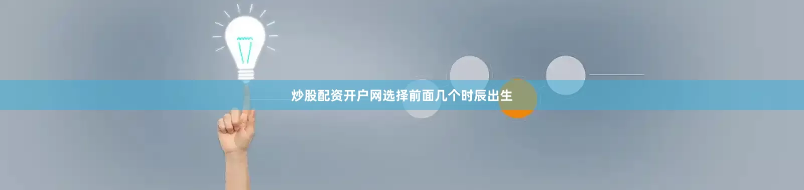 炒股配资开户网选择前面几个时辰出生