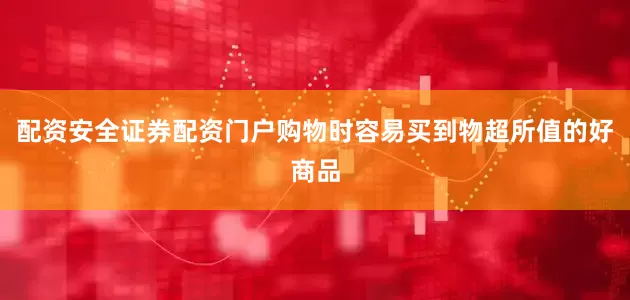 配资安全证券配资门户购物时容易买到物超所值的好商品