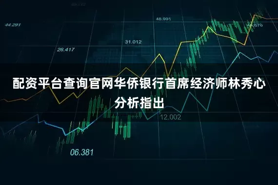 配资平台查询官网　　华侨银行首席经济师林秀心分析指出
