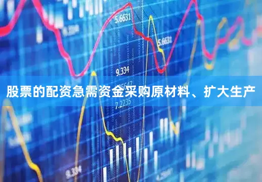 股票的配资急需资金采购原材料、扩大生产