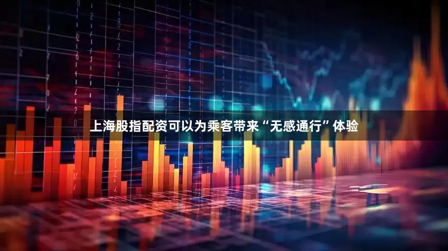 上海股指配资可以为乘客带来“无感通行”体验