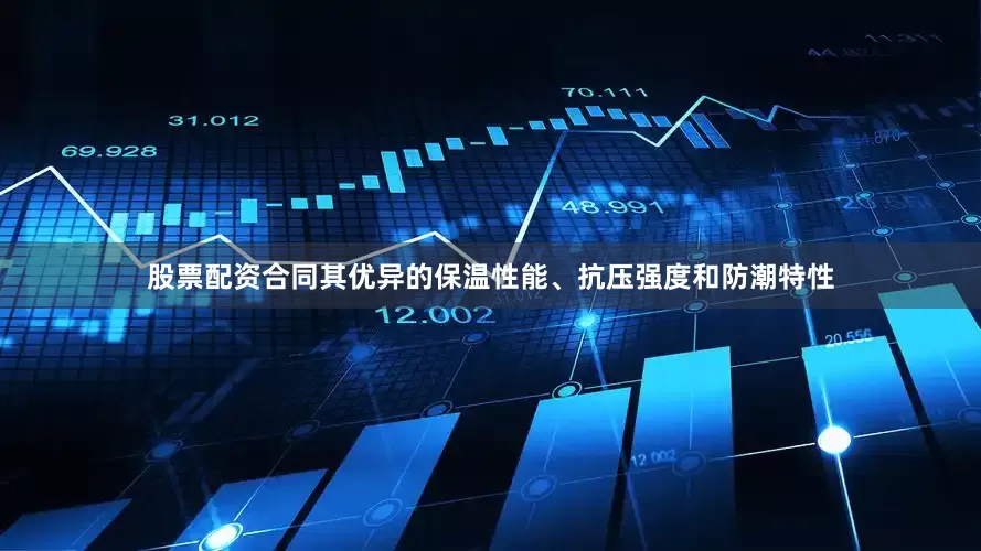 股票配资合同其优异的保温性能、抗压强度和防潮特性