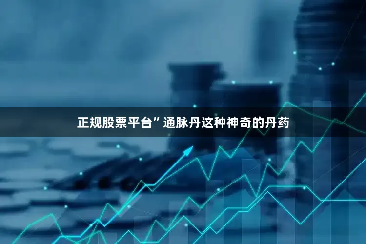 正规股票平台”通脉丹这种神奇的丹药
