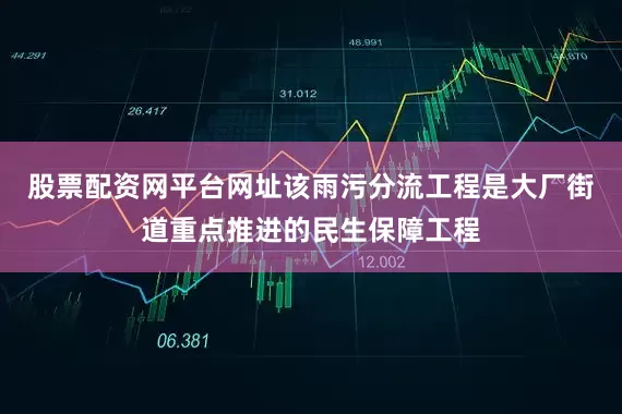 股票配资网平台网址该雨污分流工程是大厂街道重点推进的民生保障工程