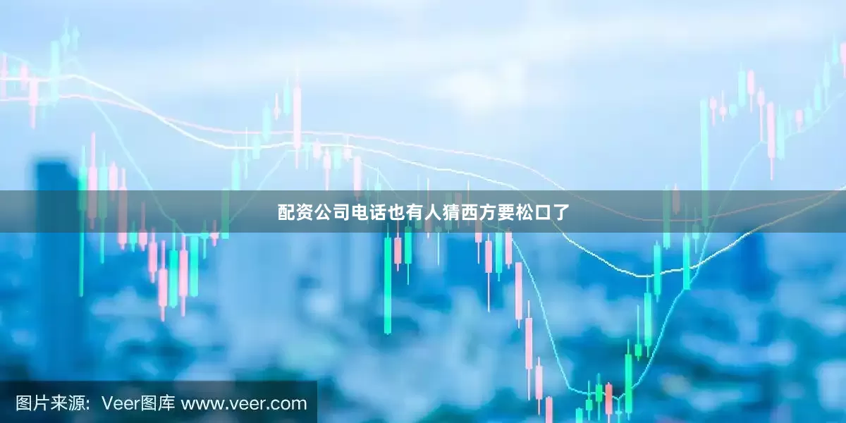 配资公司电话也有人猜西方要松口了
