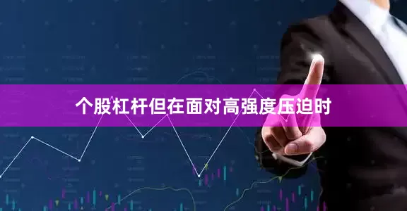 个股杠杆但在面对高强度压迫时