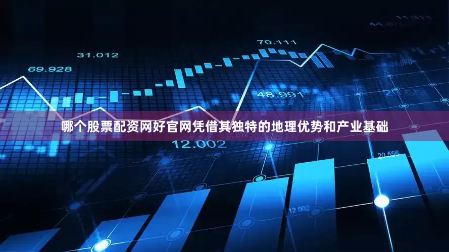 哪个股票配资网好官网凭借其独特的地理优势和产业基础